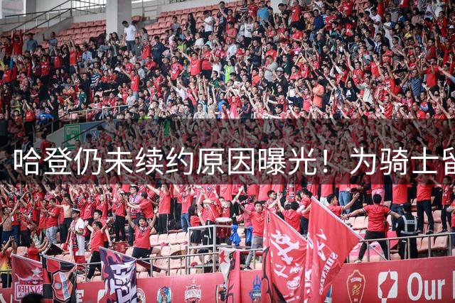哈登仍未续约原因曝光！为骑士留出运作空间补强：追逐掘金沃特森