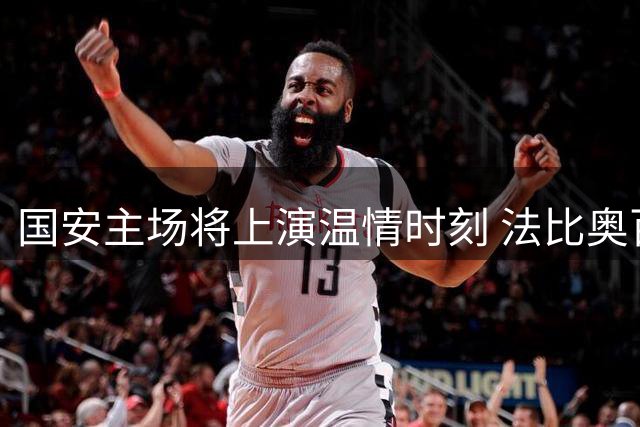 国安主场将上演温情时刻 法比奥百场纪念仪式暨巨型TIFO亮相