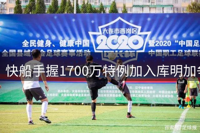 快船手握1700万特例加入库明加争夺战 薪资优势成关键筹码
