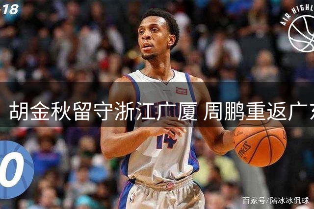 胡金秋留守浙江广厦 周鹏重返广东宏远出任双重角色