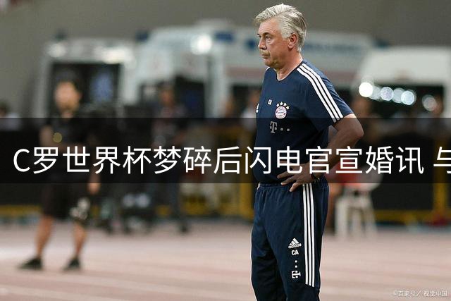 C罗世界杯梦碎后闪电官宣婚讯 与乔治娜十年爱情长跑终修成正果